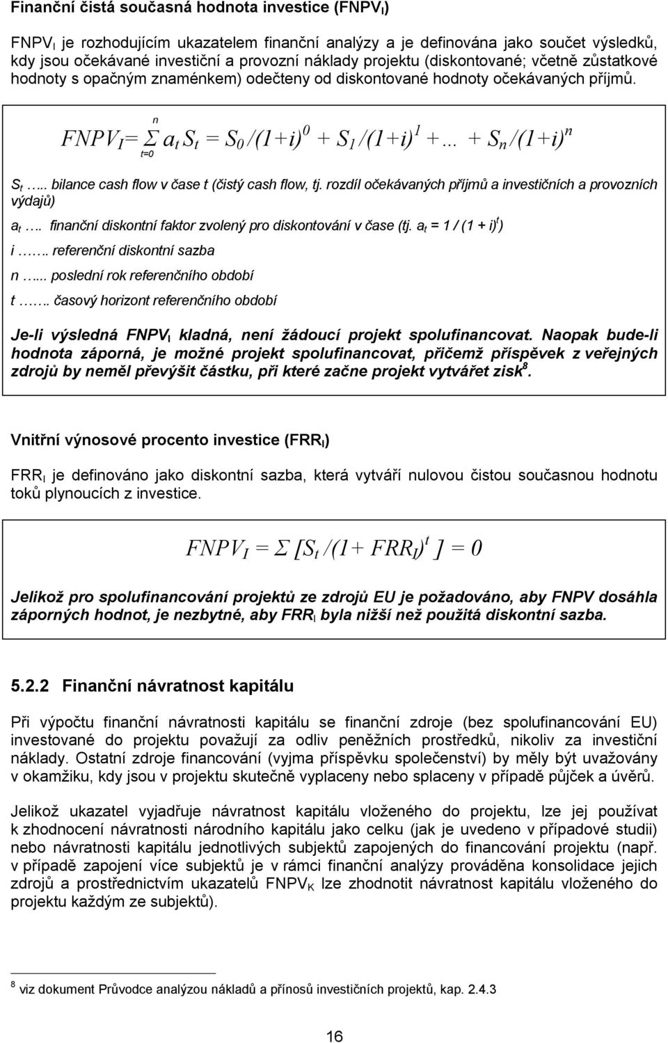 . bilance cash flow v čase t (čistý cash flow, tj. rozdíl očekávaných příjmů a investičních a provozních výdajů) a t. finanční diskontní faktor zvolený pro diskontování v čase (tj.