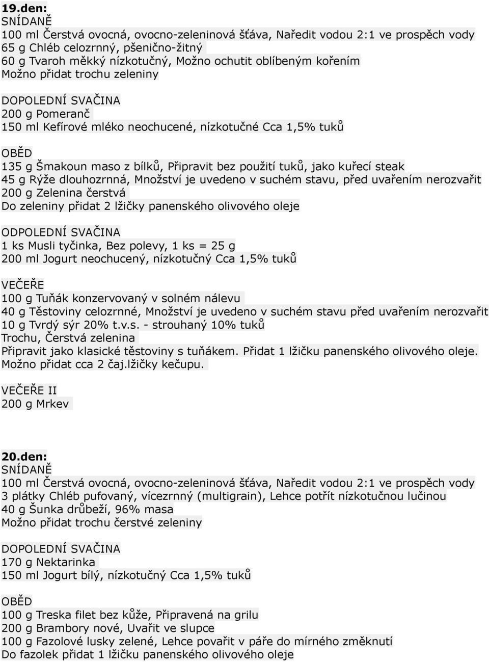 Množství je uvedeno v suchém stavu, před uvařením nerozvařit 200 g Zelenina čerstvá 1 ks Musli tyčinka, Bez polevy, 1 ks = 25 g 200 ml Jogurt neochucený, nízkotučný Cca 1,5% tuků 100 g Tuňák