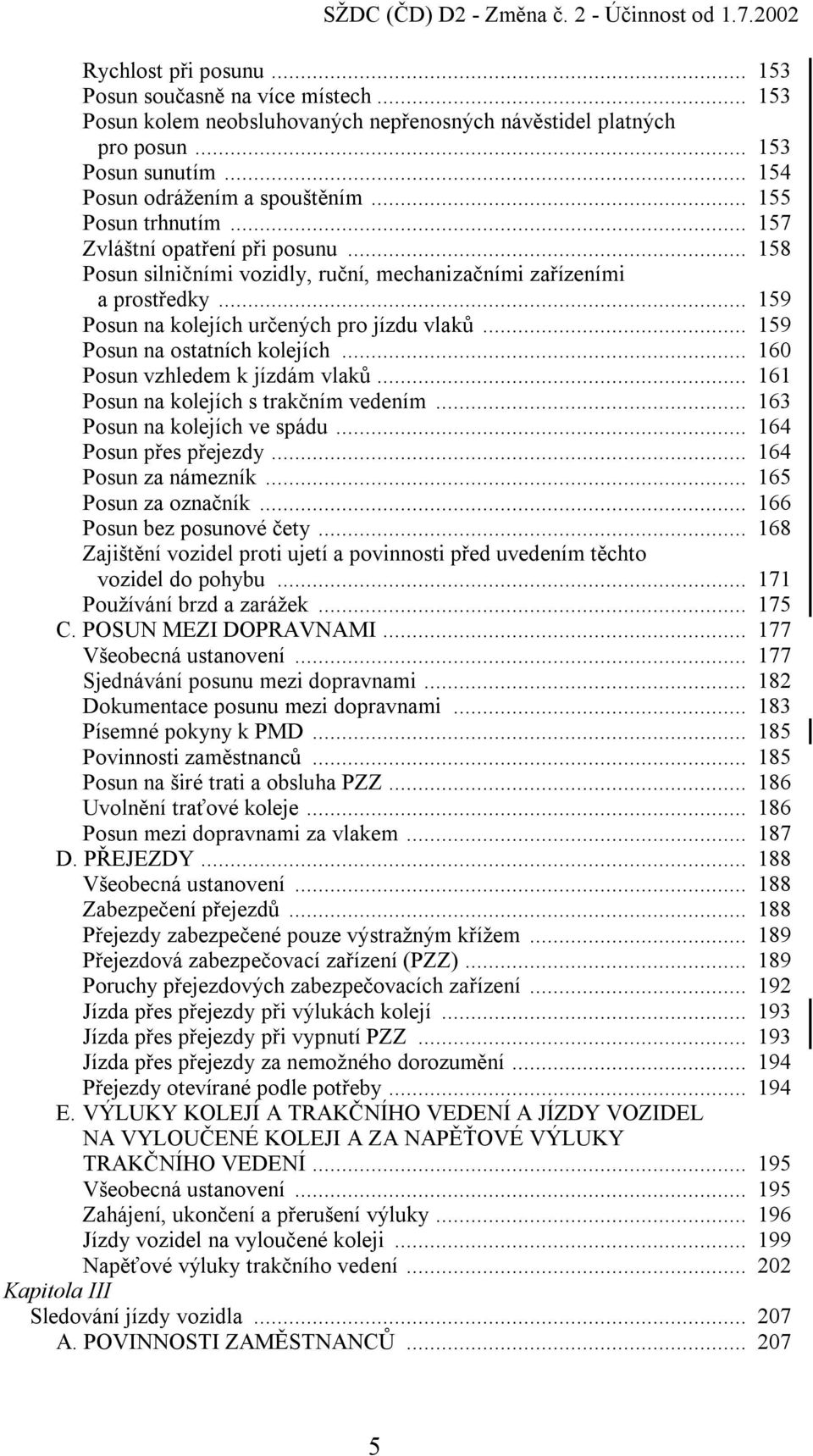 .. 159 Posun na kolejích určených pro jízdu vlaků... 159 Posun na ostatních kolejích... 160 Posun vzhledem k jízdám vlaků... 161 Posun na kolejích s trakčním vedením... 163 Posun na kolejích ve spádu.