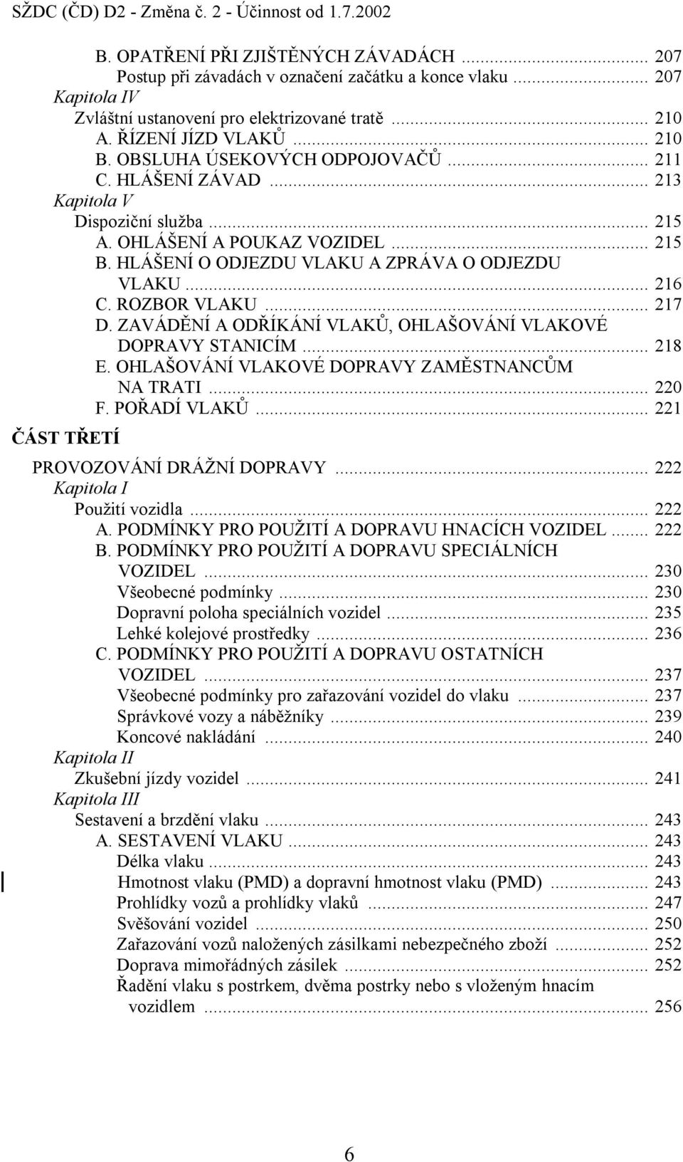 OHLÁŠENÍ A POUKAZ VOZIDEL... 215 B. HLÁŠENÍ O ODJEZDU VLAKU A ZPRÁVA O ODJEZDU VLAKU... 216 C. ROZBOR VLAKU... 217 D. ZAVÁDĚNÍ A ODŘÍKÁNÍ VLAKŮ, OHLAŠOVÁNÍ VLAKOVÉ DOPRAVY STANICÍM... 218 E.