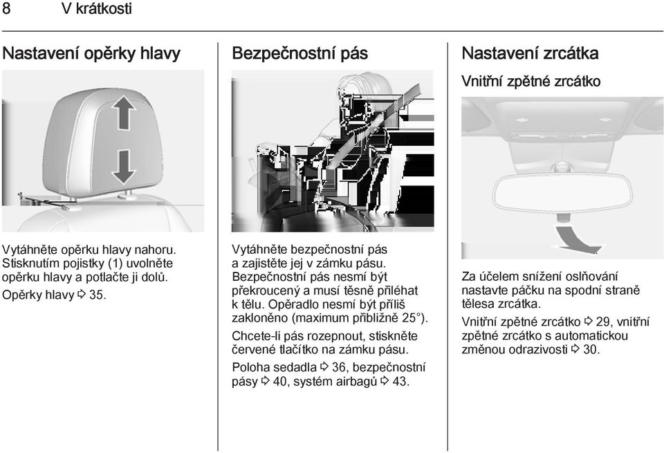 Bezpečnostní pás nesmí být překroucený a musí těsně přiléhat k tělu. Opěradlo nesmí být příliš zakloněno (maximum přibližně 25 ).