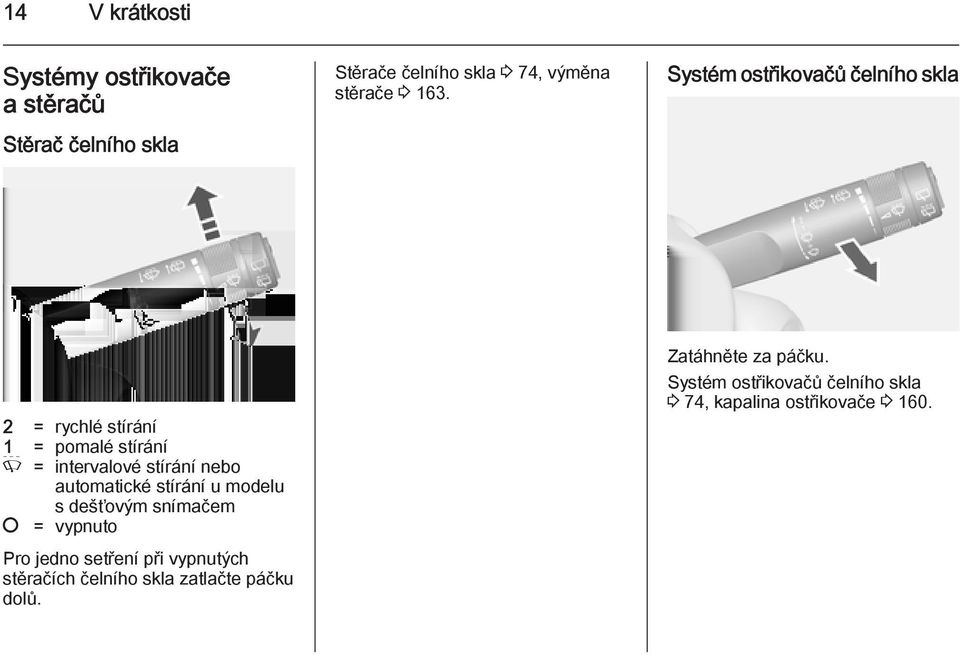 automatické stírání u modelu s dešťovým snímačem = vypnuto Pro jedno setření při vypnutých stěračích čelního