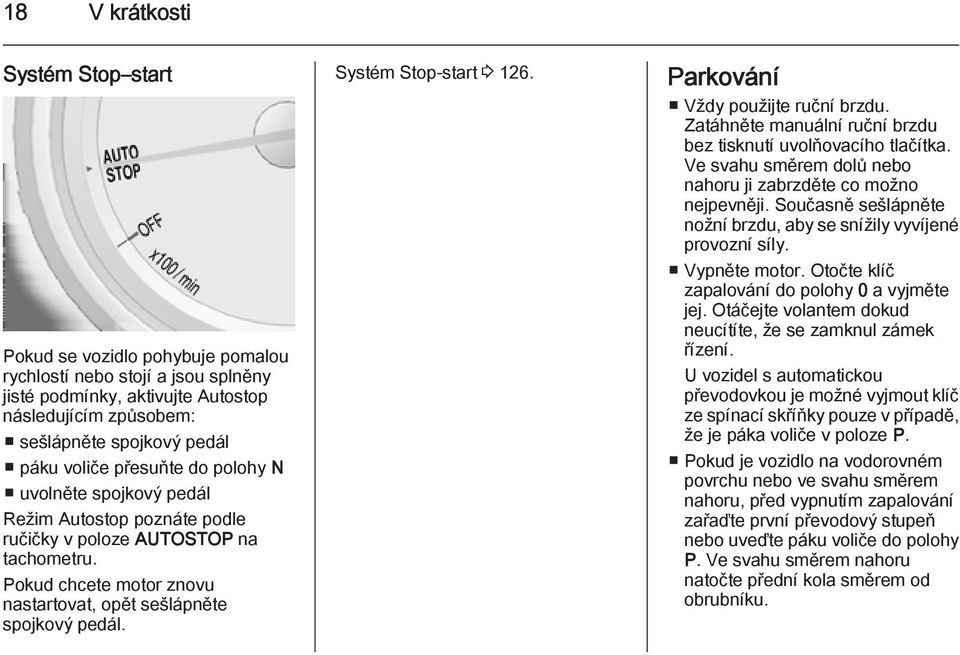 Systém Stop-start 3 126. Parkování Vždy použijte ruční brzdu. Zatáhněte manuální ruční brzdu bez tisknutí uvolňovacího tlačítka. Ve svahu směrem dolů nebo nahoru ji zabrzděte co možno nejpevněji.