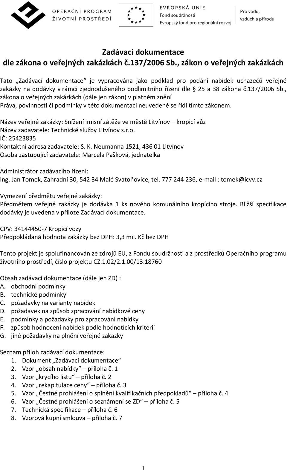 zákona č.137/2006 Sb., zákona o veřejných zakázkách (dále jen zákon) v platném znění Práva, povinnosti či podmínky v této dokumentaci neuvedené se řídí tímto zákonem.