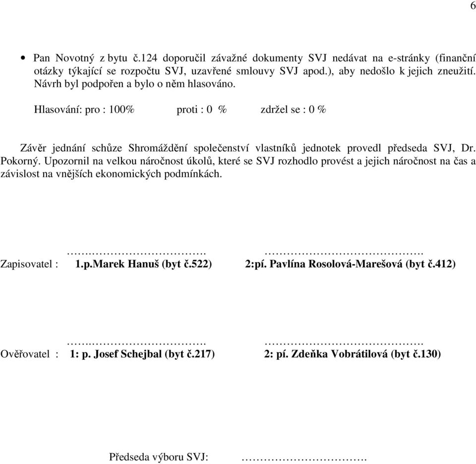 Pokorný. Upozornil na velkou náročnost úkolů, které se SVJ rozhodlo provést a jejich náročnost na čas a závislost na vnějších ekonomických podmínkách.... Zapisovatel : 1.