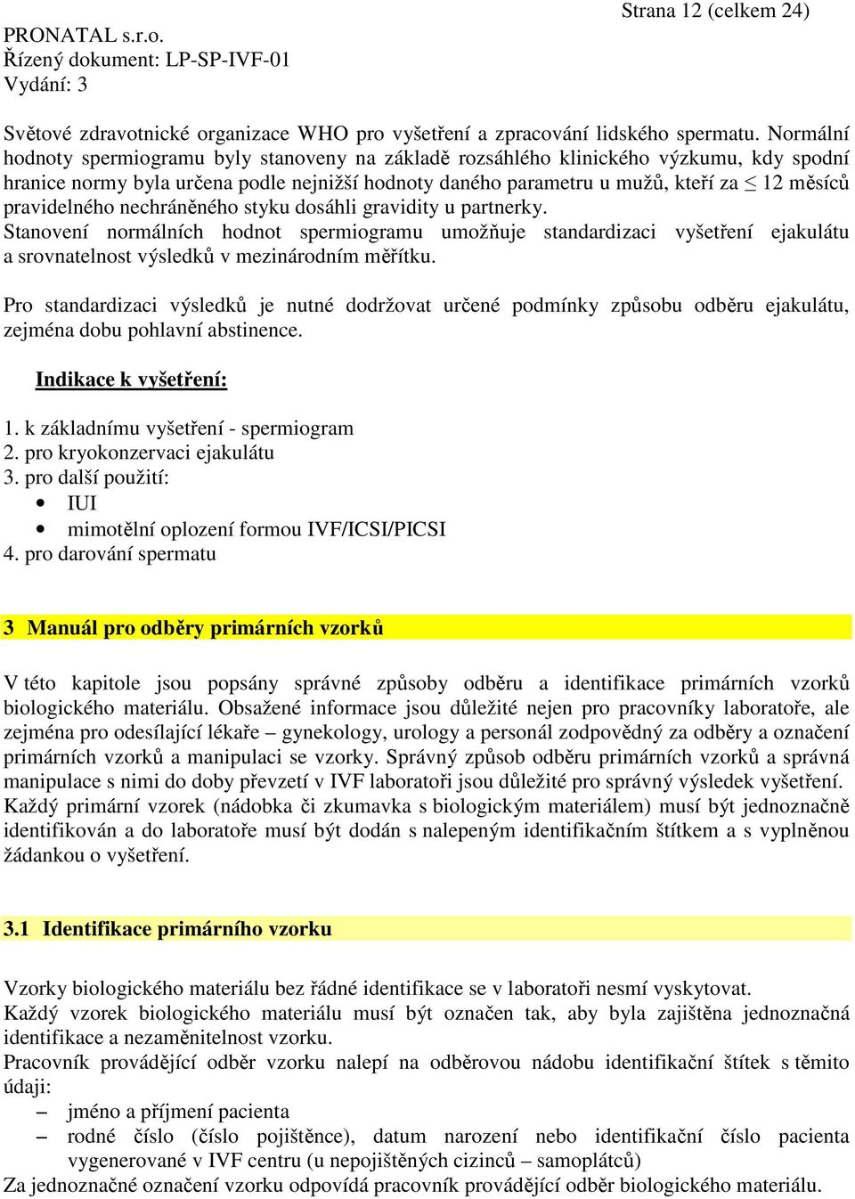 pravidelného nechráněného styku dosáhli gravidity u partnerky. Stanovení normálních hodnot spermiogramu umožňuje standardizaci vyšetření ejakulátu a srovnatelnost výsledků v mezinárodním měřítku.