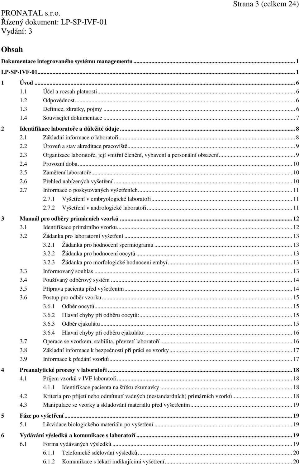 3 Organizace laboratoře, její vnitřní členění, vybavení a personální obsazení... 9 2.4 Provozní doba... 10 2.5 Zaměření laboratoře... 10 2.6 Přehled nabízených vyšetření... 10 2.7 Informace o poskytovaných vyšetřeních.