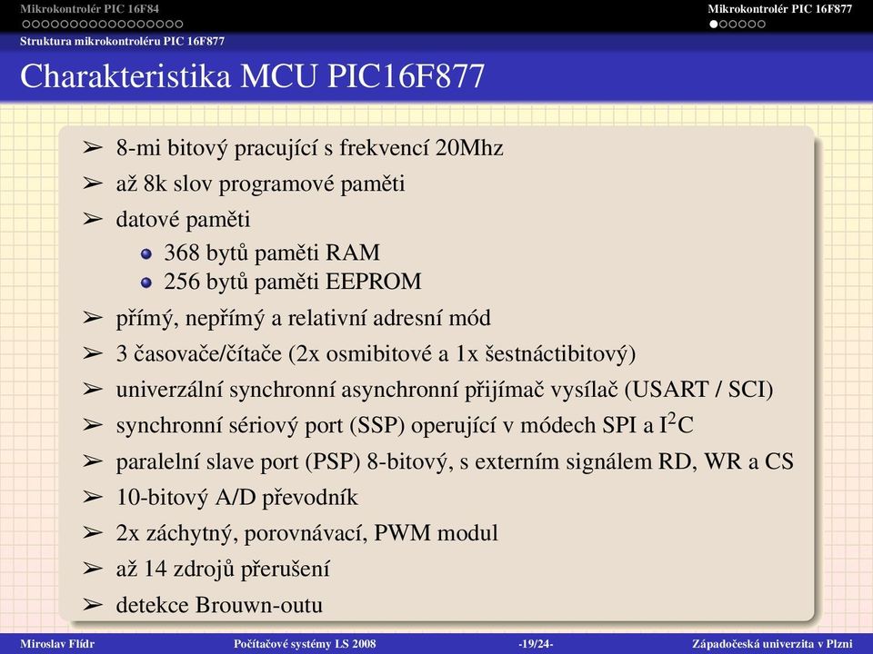 vysílač (USART / SCI) synchronní sériový port (SSP) operující v módech SPI a I 2 C paralelní slave port (PSP) 8-bitový, s externím signálem RD, WR a CS 10-bitový A/D