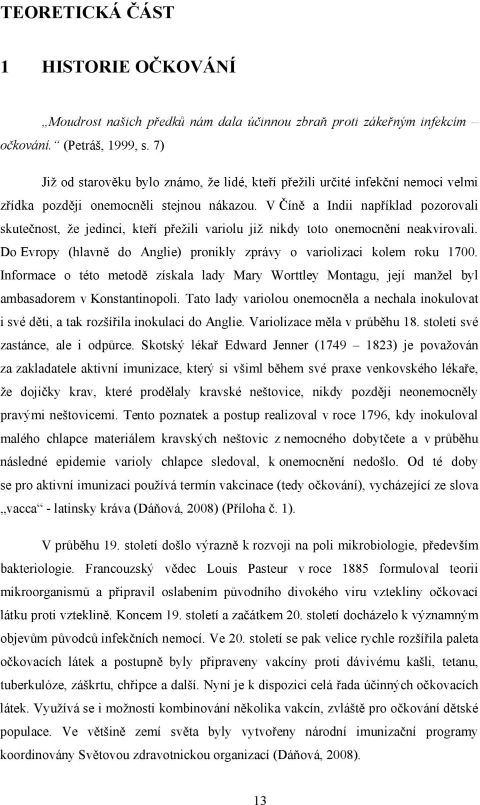 V Číně a Indii například pozorovali skutečnost, že jedinci, kteří přežili variolu již nikdy toto onemocnění neakvirovali. Do Evropy (hlavně do Anglie) pronikly zprávy o variolizaci kolem roku 1700.