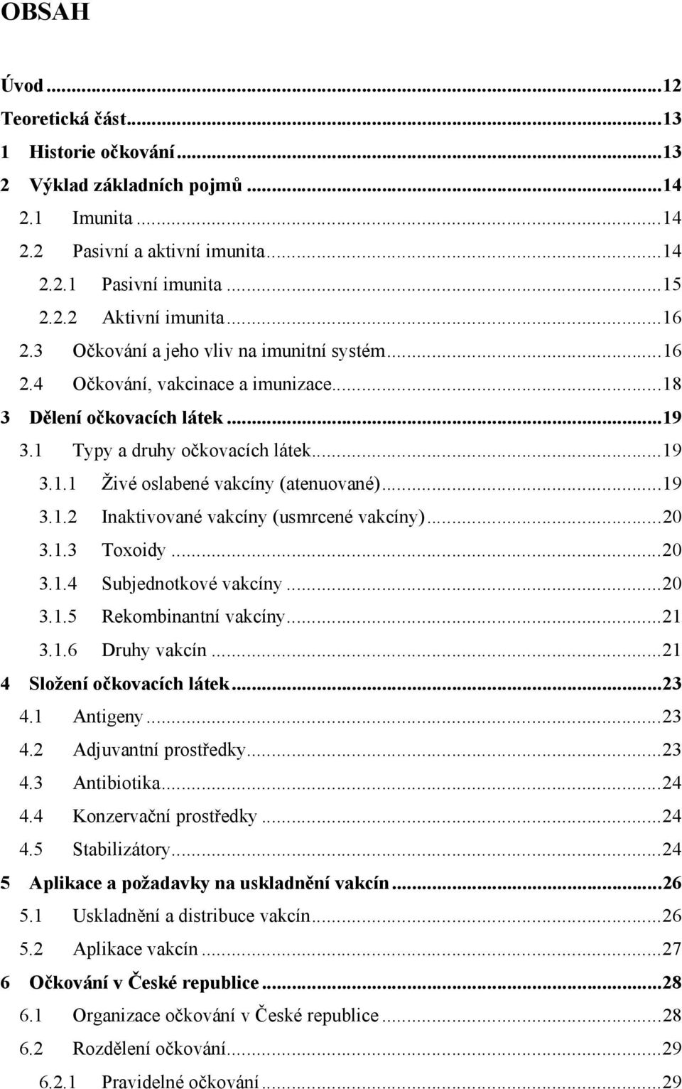 ..19 3.1.2 Inaktivované vakcíny (usmrcené vakcíny)...20 3.1.3 Toxoidy...20 3.1.4 Subjednotkové vakcíny...20 3.1.5 Rekombinantní vakcíny...21 3.1.6 Druhy vakcín...21 4 Složení očkovacích látek...23 4.