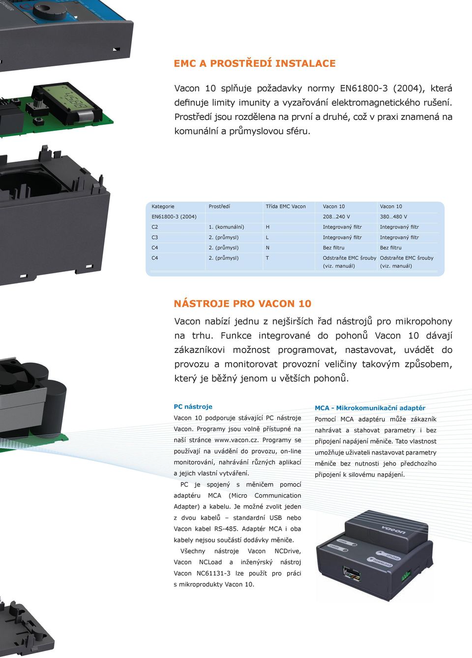 standard PI regulátor jako standard N kolik volitelných komunika ních sb rnic Možnost napájení z externího zdroje +24 V pro zálohu ídicí a komunika ní elektroniky v p ípad výpadku napájecího nap tí