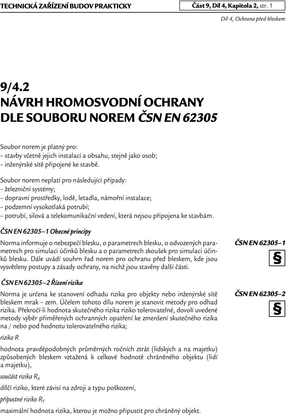 Soubor norem neplatí pro následující případy: železniční systémy; dopravní prostředky, lodě, letadla, námořní instalace; podzemní vysokotlaká potrubí; potrubí, silová a telekomunikační vedení, která