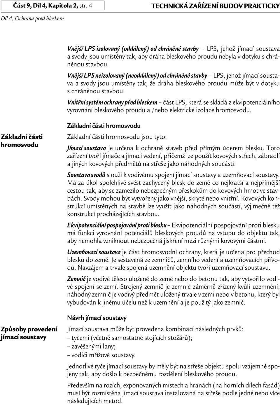 stavbou. Vnější LPS neizolovaný (neoddálený) od chráněné stavby LPS, jehož jímací soustava a svody jsou umístěny tak, že dráha bleskového proudu může být v dotyku s chráněnou stavbou.