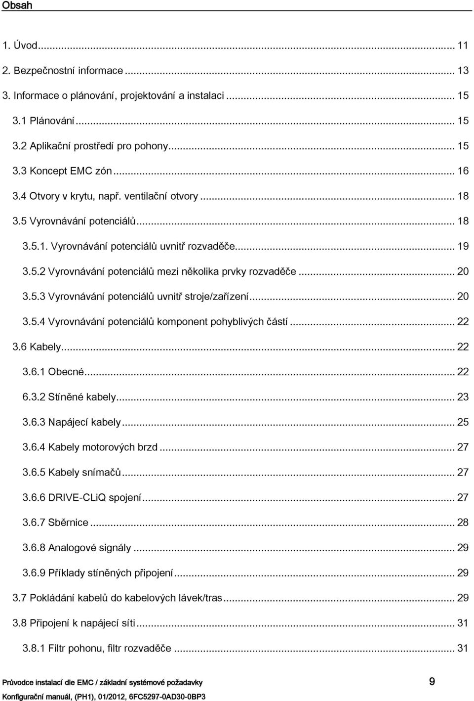 5.3 Vyrovnávání potenciálů uvnitř stroje/zařízení... 20 3.5.4 Vyrovnávání potenciálů komponent pohyblivých částí... 22 3.6 Kabely... 22 3.6.1 Obecné... 22 6.3.2 Stíněné kabely... 23 3.6.3 Napájecí kabely.