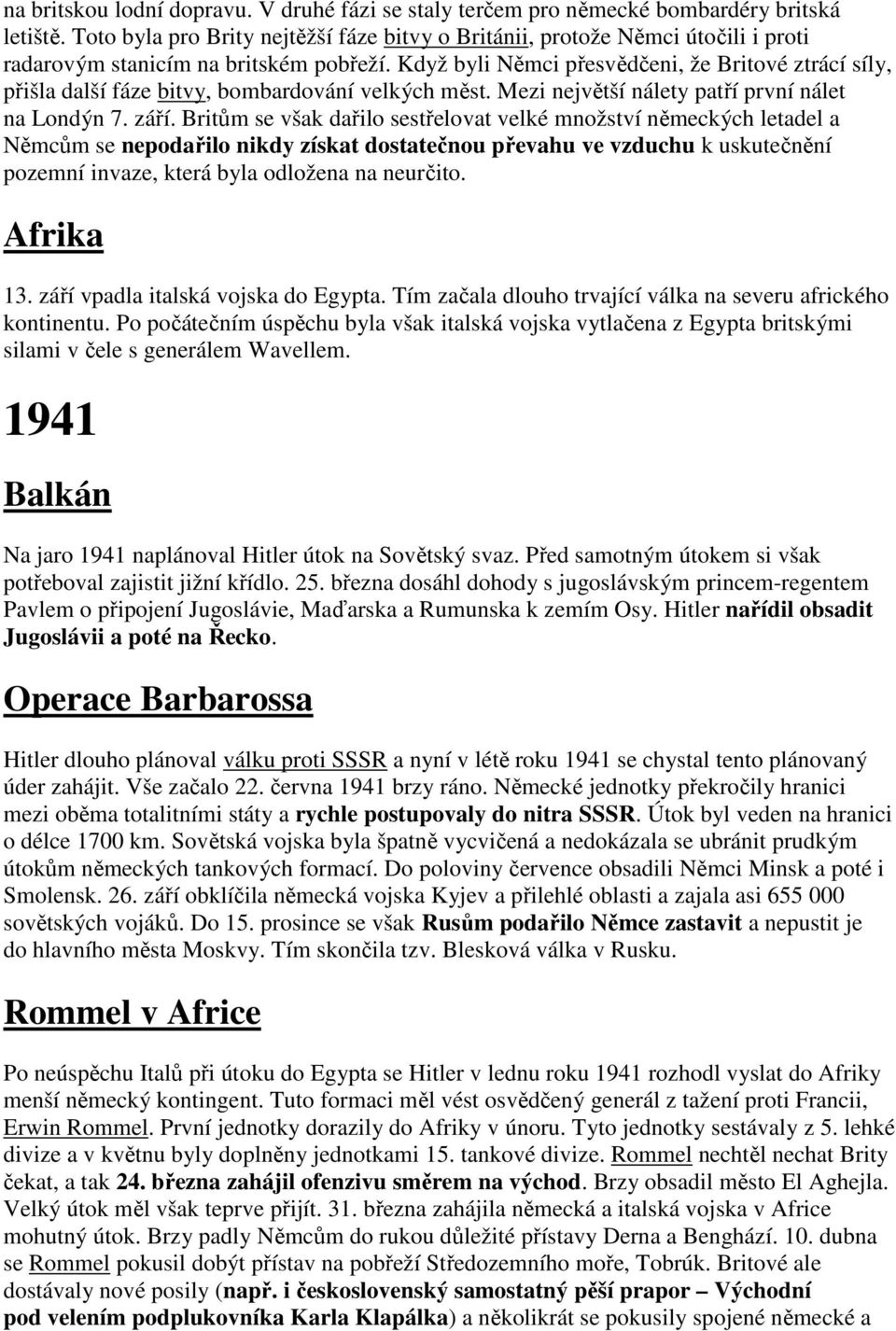 Když byli Němci přesvědčeni, že Britové ztrácí síly, přišla další fáze bitvy, bombardování velkých měst. Mezi největší nálety patří první nálet na Londýn 7. září.