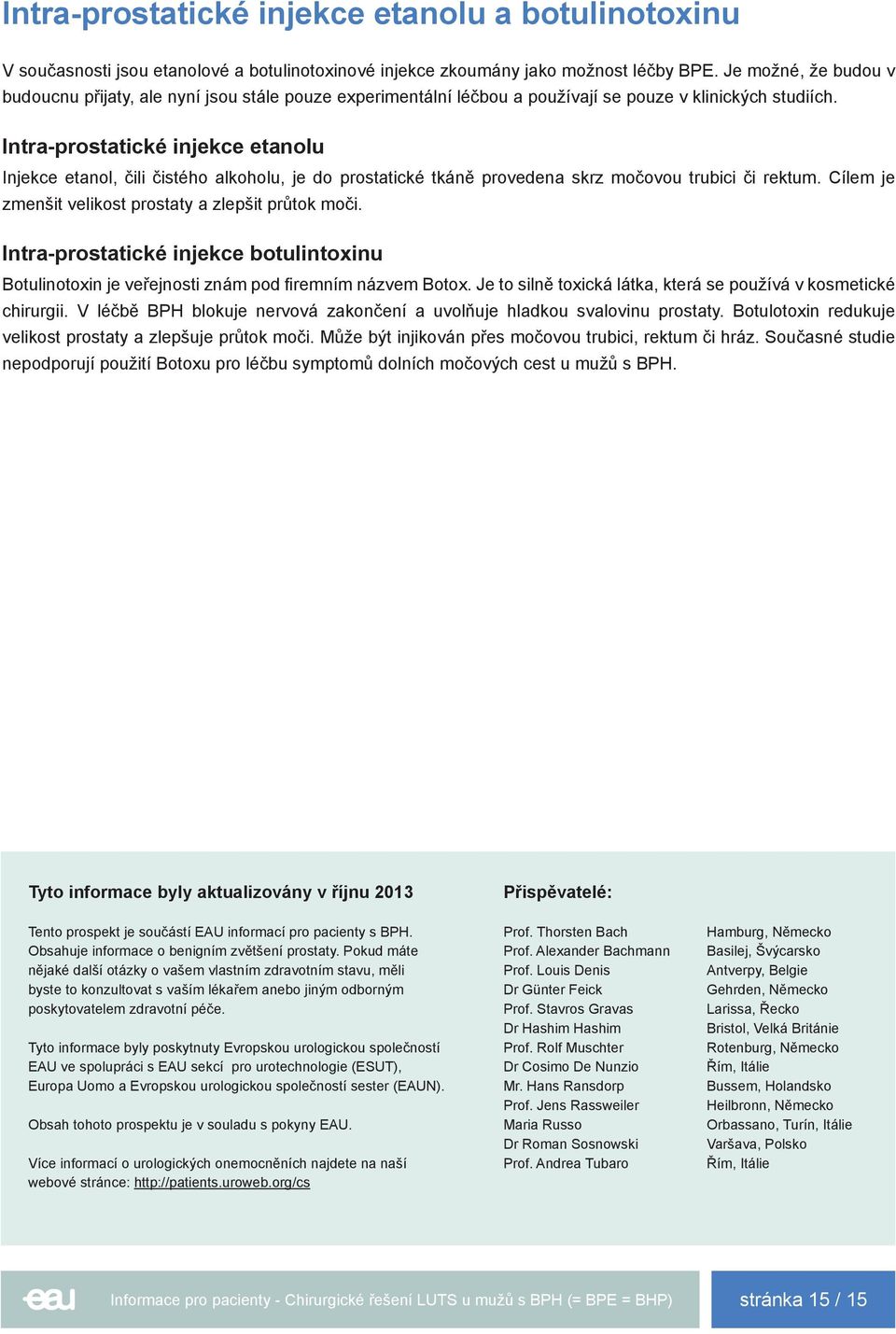 Intra-prostatické injekce etanolu Injekce etanol, čili čistého alkoholu, je do prostatické tkáně provedena skrz močovou trubici či rektum. Cílem je zmenšit velikost prostaty a zlepšit průtok moči.