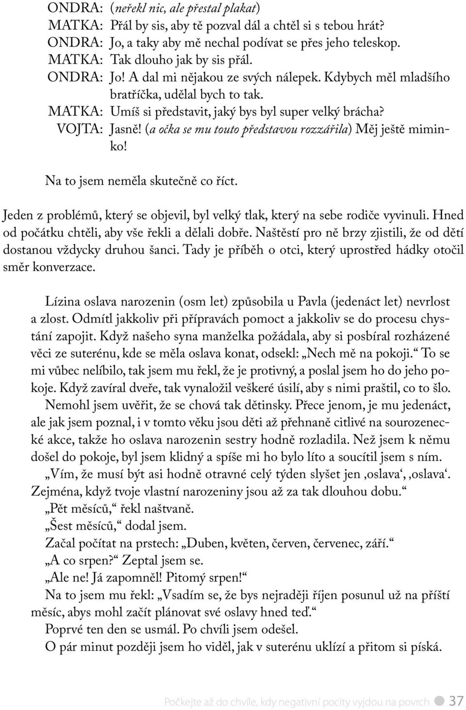 (a očka se mu touto představou rozzářila) Měj ještě miminko! Na to jsem neměla skutečně co říct. Jeden z problémů, který se objevil, byl velký tlak, který na sebe rodiče vyvinuli.