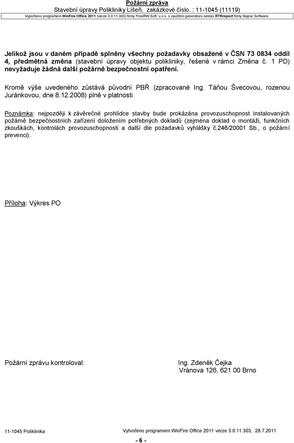 2008) plně v platnosti Poznámka: nejpozději k závěrečné prohlídce stavby bude prokázána provozuschopnost instalovaných požárně bezpečnostních zařízení doložením potřebných dokladů