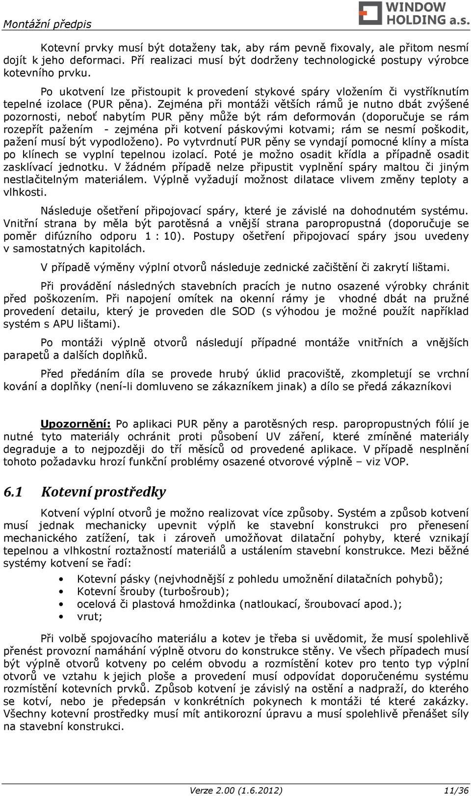 Zejména při montáži větších rámů je nutno dbát zvýšené pozornosti, neboť nabytím PUR pěny může být rám deformován (doporučuje se rám rozepřít pažením - zejména při kotvení páskovými kotvami; rám se