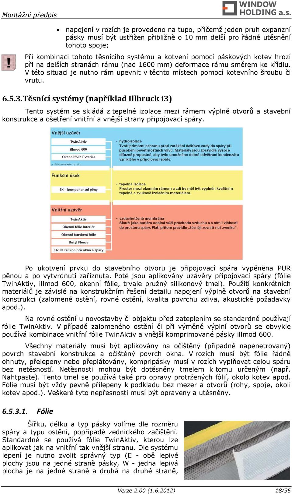 Těsnící systémy (například Illbruck i3) Tento systém se skládá z tepelné izolace mezi rámem výplně otvorů a stavební konstrukce a ošetření vnitřní a vnější strany připojovací spáry.