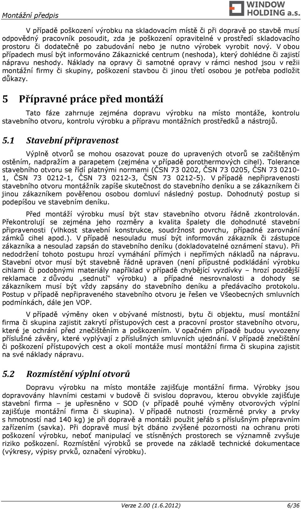 Náklady na opravy či samotné opravy v rámci neshod jsou v režii montážní firmy či skupiny, poškození stavbou či jinou třetí osobou je potřeba podložit důkazy.