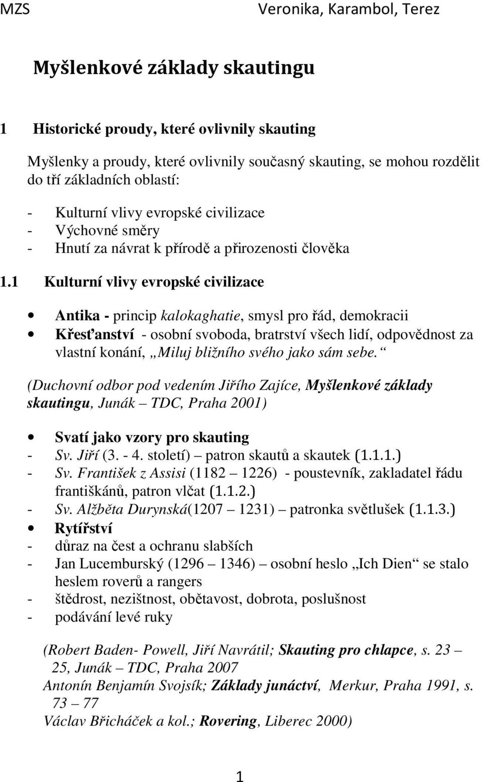 1 Kulturní vlivy evropské civilizace Antika - princip kalokaghatie, smysl pro řád, demokracii Křesťanství - osobní svoboda, bratrství všech lidí, odpovědnost za vlastní konání, Miluj bližního svého