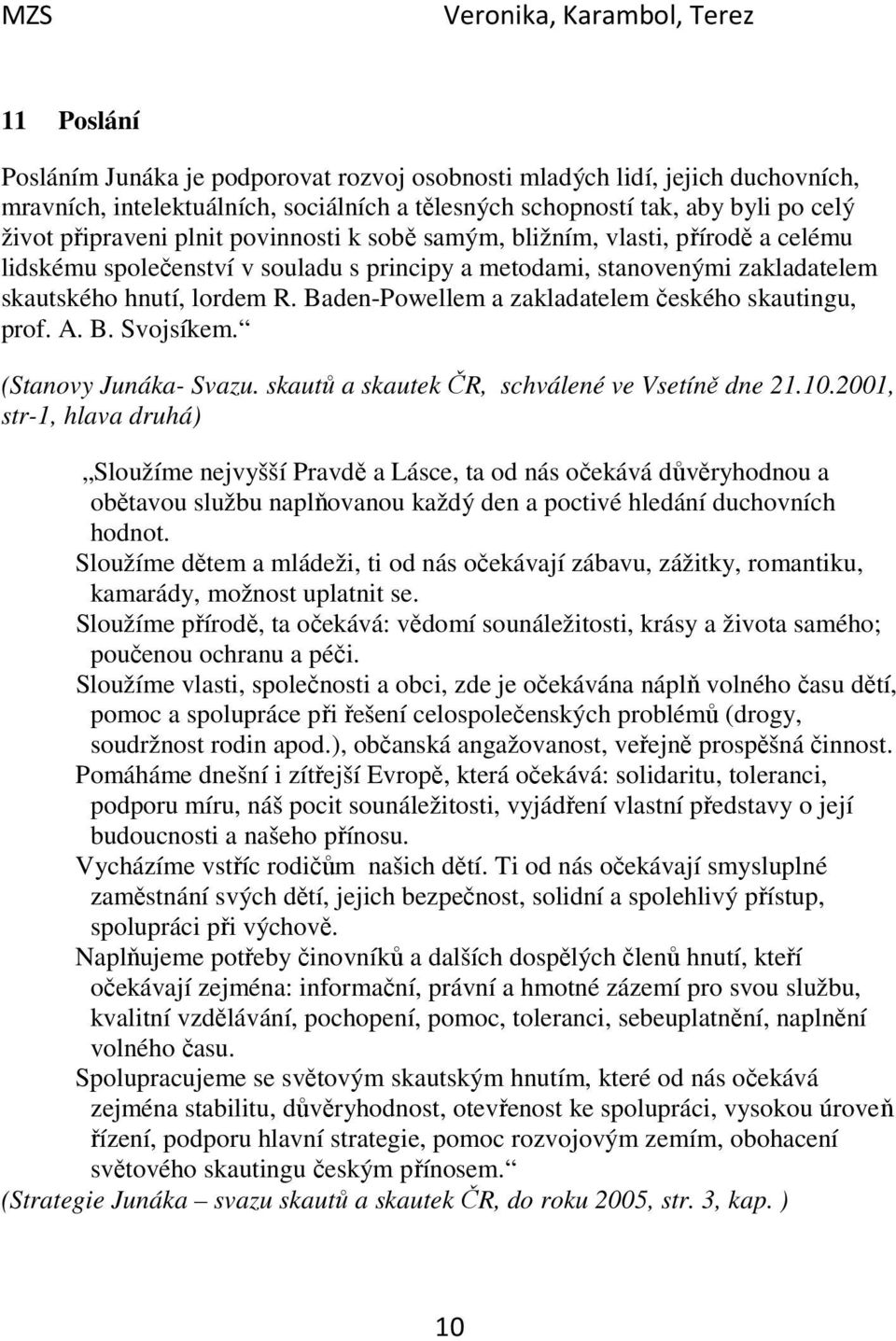 Baden-Powellem a zakladatelem českého skautingu, prof. A. B. Svojsíkem. (Stanovy Junáka- Svazu. skautů a skautek ČR, schválené ve Vsetíně dne 21.10.