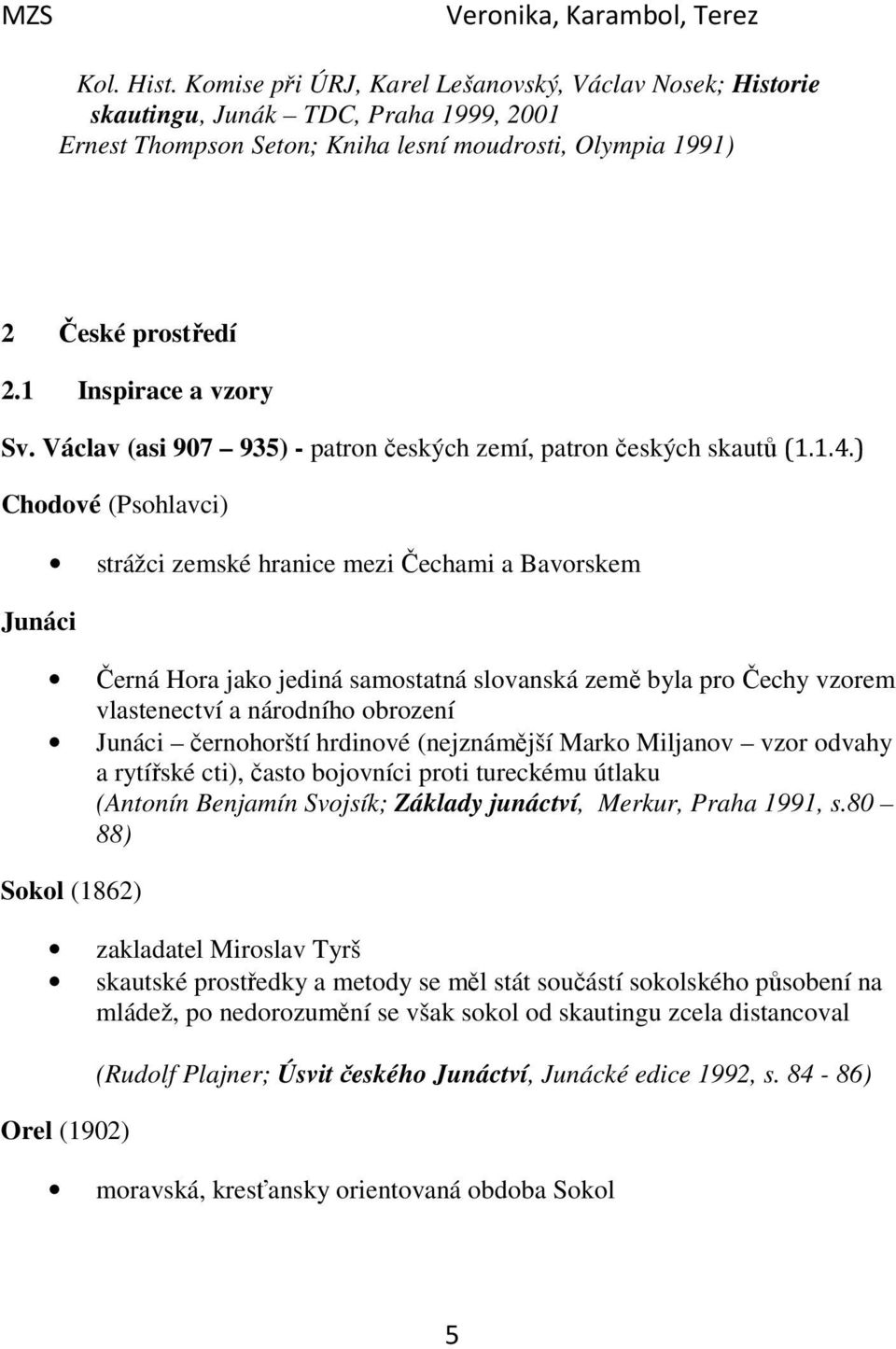 ) Chodové (Psohlavci) Junáci strážci zemské hranice mezi Čechami a Bavorskem Černá Hora jako jediná samostatná slovanská země byla pro Čechy vzorem vlastenectví a národního obrození Junáci