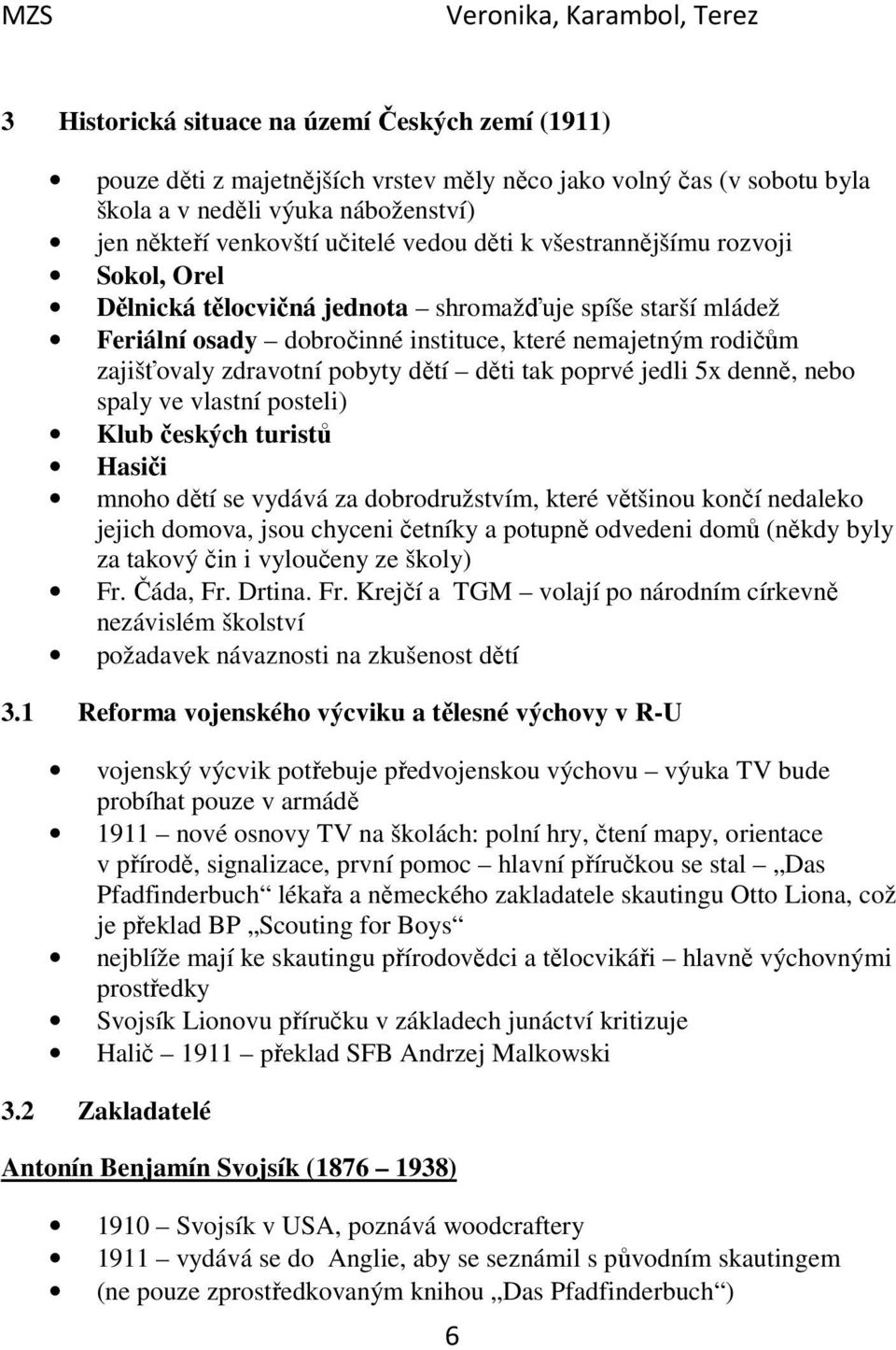 tak poprvé jedli 5x denně, nebo spaly ve vlastní posteli) Klub českých turistů Hasiči mnoho dětí se vydává za dobrodružstvím, které většinou končí nedaleko jejich domova, jsou chyceni četníky a