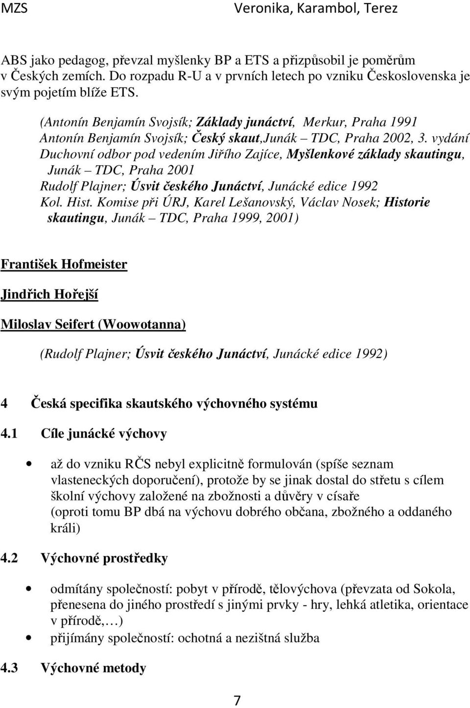 vydání Duchovní odbor pod vedením Jiřího Zajíce, Myšlenkové základy skautingu, Junák TDC, Praha 2001 Rudolf Plajner; Úsvit českého Junáctví, Junácké edice 1992 Kol. Hist.