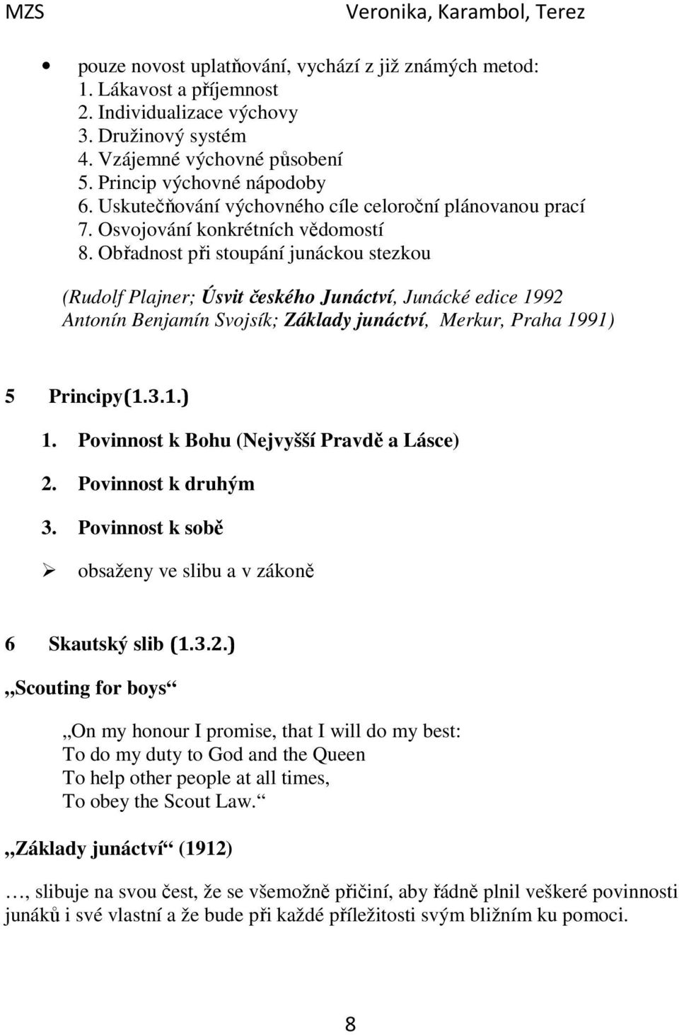 Obřadnost při stoupání junáckou stezkou (Rudolf Plajner; Úsvit českého Junáctví, Junácké edice 1992 Antonín Benjamín Svojsík; Základy junáctví, Merkur, Praha 1991) 5 Principy(1.3.1.) 1.