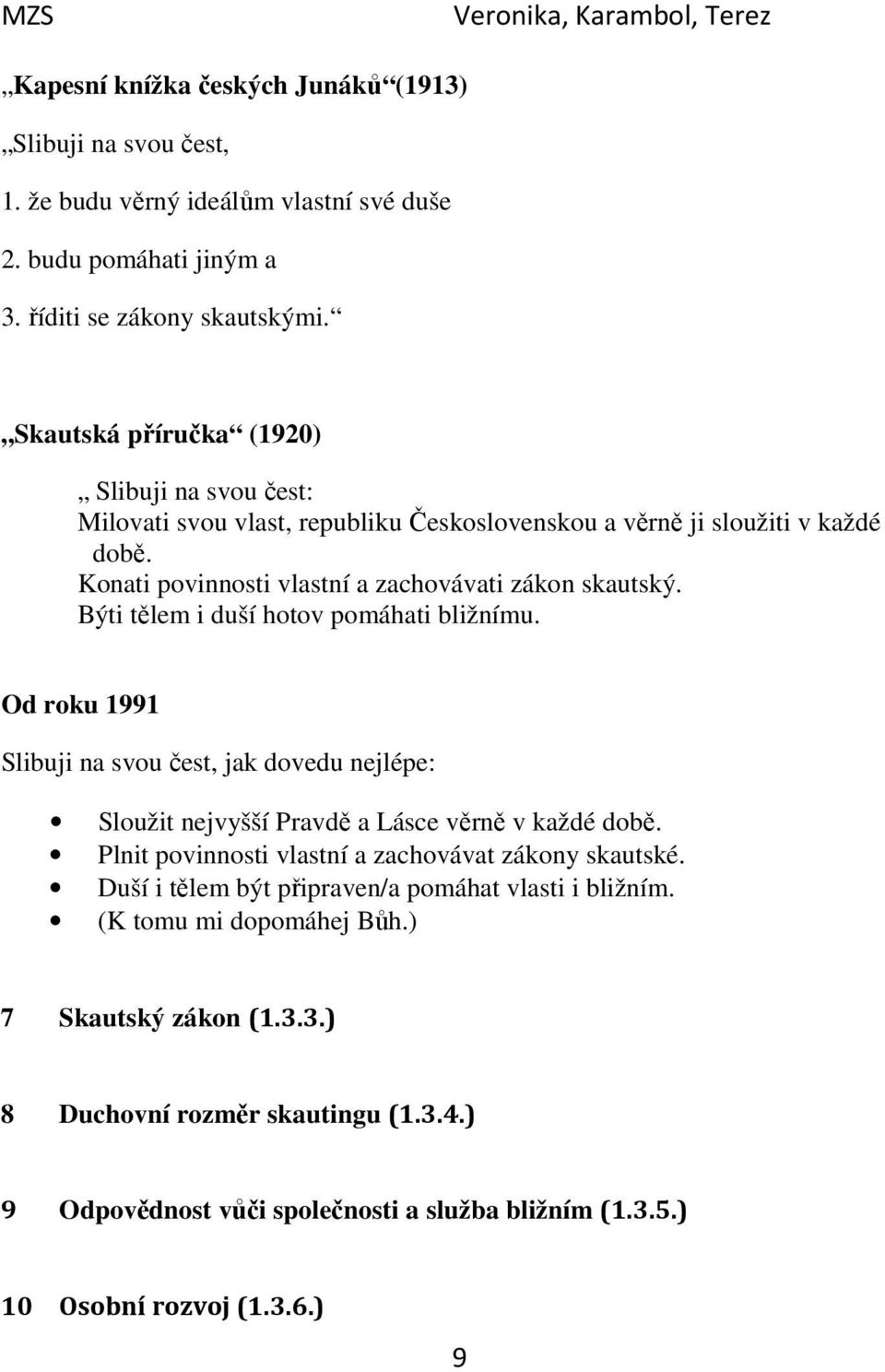 Býti tělem i duší hotov pomáhati bližnímu. Od roku 1991 Slibuji na svou čest, jak dovedu nejlépe: Sloužit nejvyšší Pravdě a Lásce věrně v každé době.