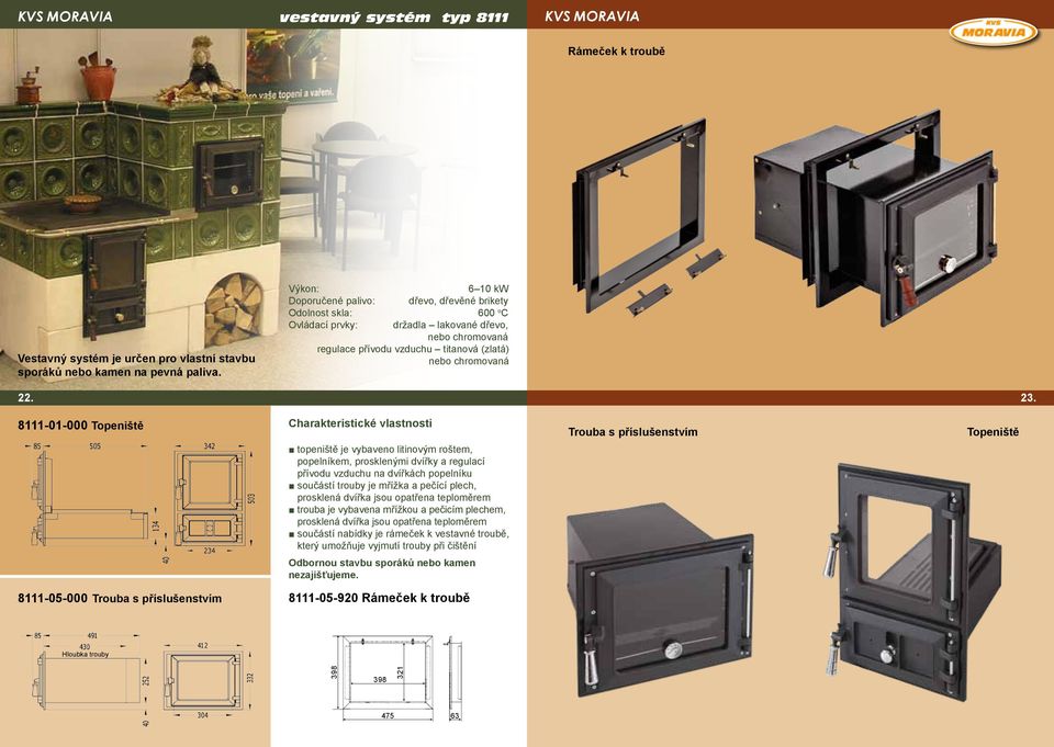23. 8111-01-000 Topeniště Charakteristické vlastnosti topeniště je vybaveno litinovým roštem, popelníkem, prosklenými dvířky a regulací přívodu vzduchu na dvířkách popelníku součástí trouby je mřížka