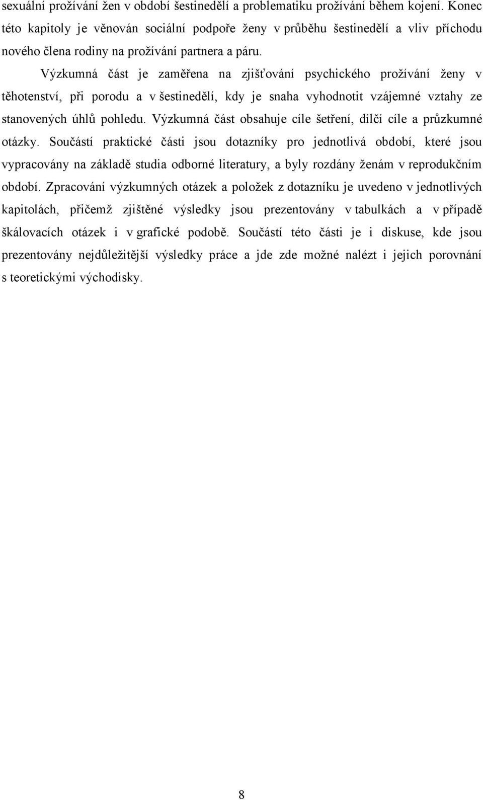 Výzkumná část je zaměřena na zjišťování psychického prožívání ženy v těhotenství, při porodu a v šestinedělí, kdy je snaha vyhodnotit vzájemné vztahy ze stanovených úhlů pohledu.