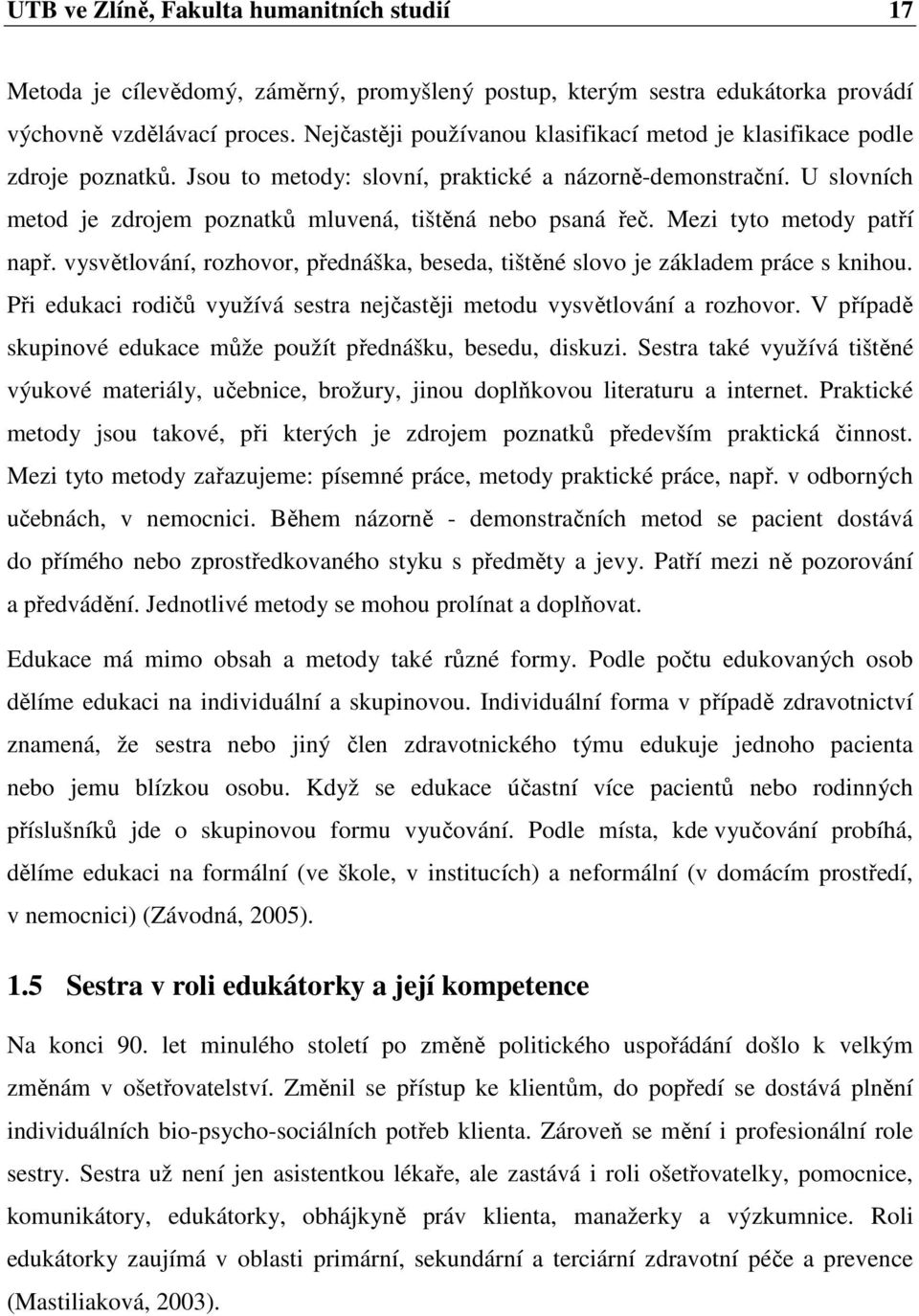 U slovních metod je zdrojem poznatků mluvená, tištěná nebo psaná řeč. Mezi tyto metody patří např. vysvětlování, rozhovor, přednáška, beseda, tištěné slovo je základem práce s knihou.