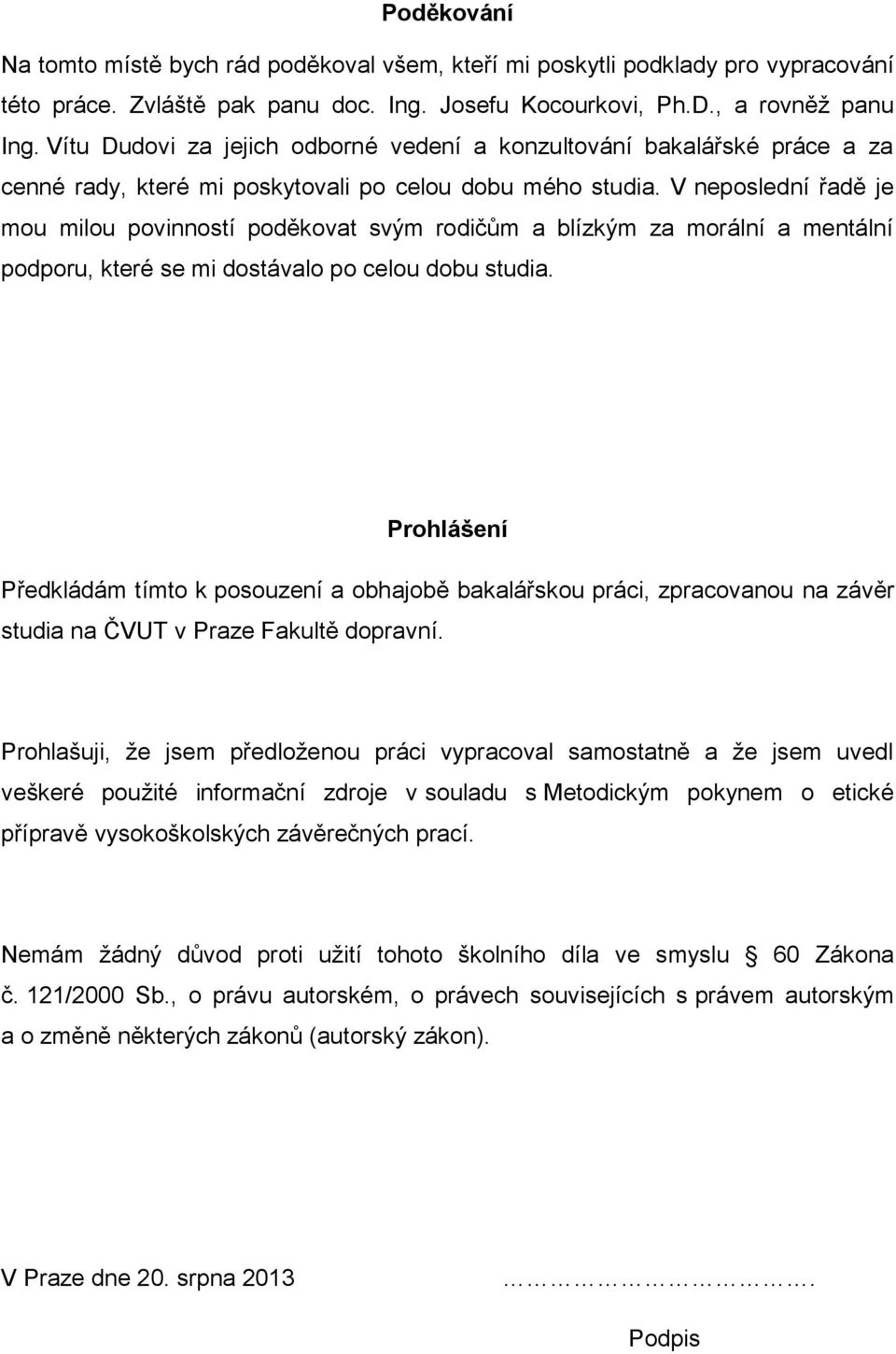 V neposlední řadě je mou milou povinností poděkovat svým rodičům a blízkým za morální a mentální podporu, které se mi dostávalo po celou dobu studia.