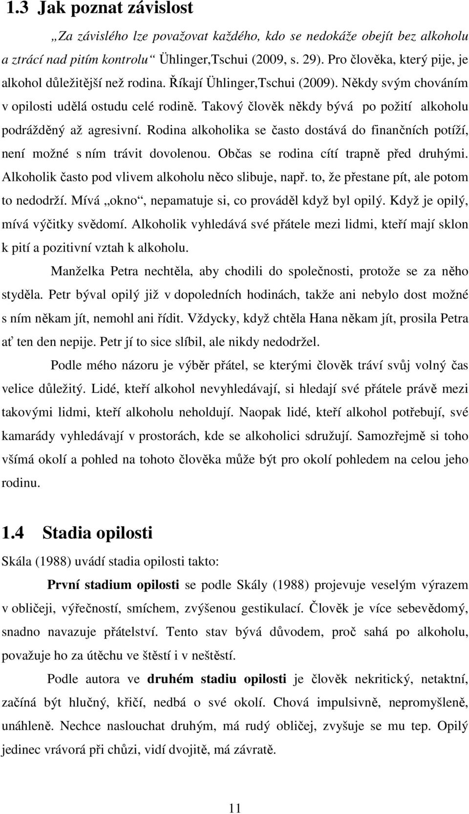 Takový člověk někdy bývá po požití alkoholu podrážděný až agresivní. Rodina alkoholika se často dostává do finančních potíží, není možné s ním trávit dovolenou.