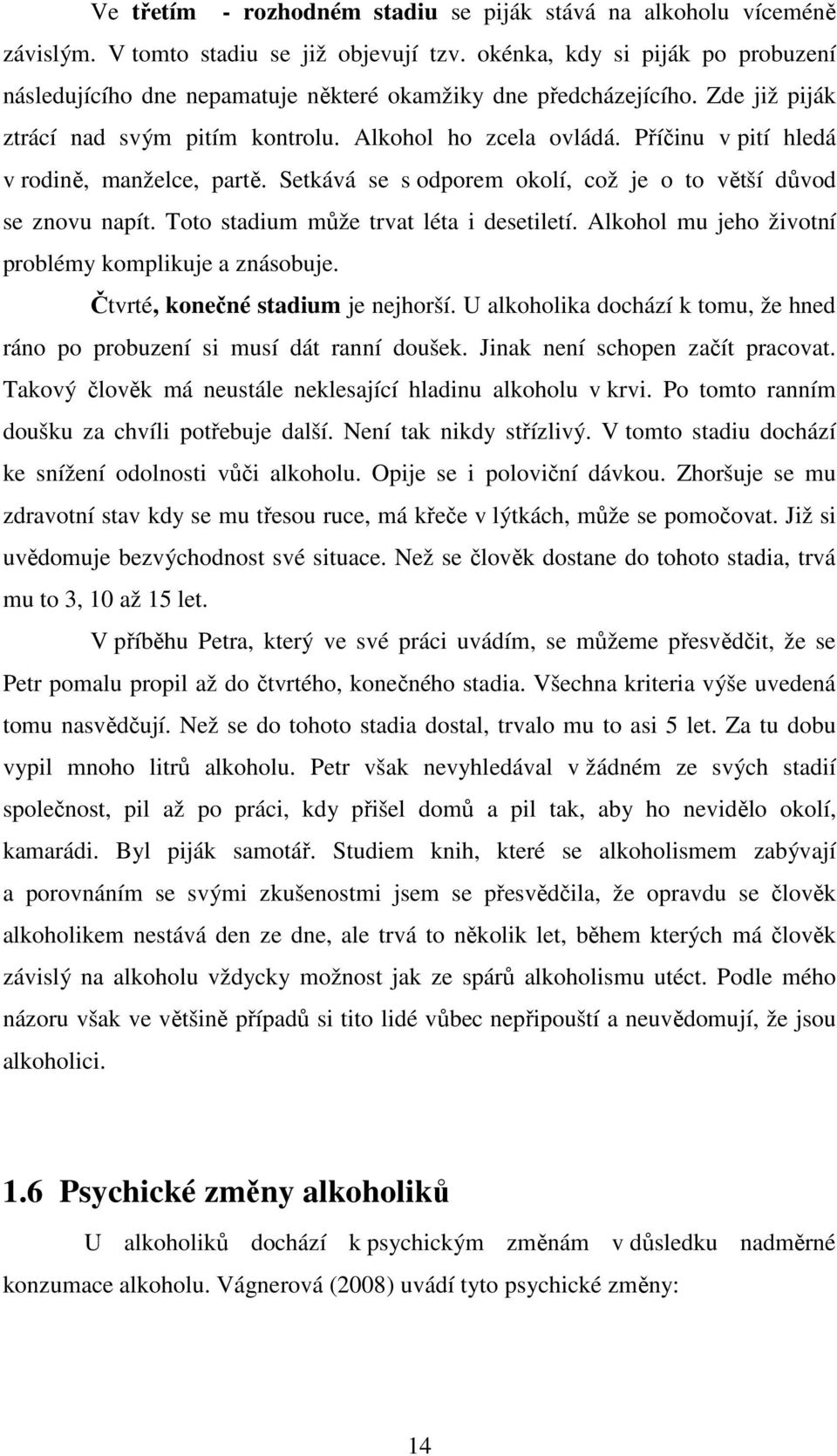 Příčinu v pití hledá v rodině, manželce, partě. Setkává se s odporem okolí, což je o to větší důvod se znovu napít. Toto stadium může trvat léta i desetiletí.