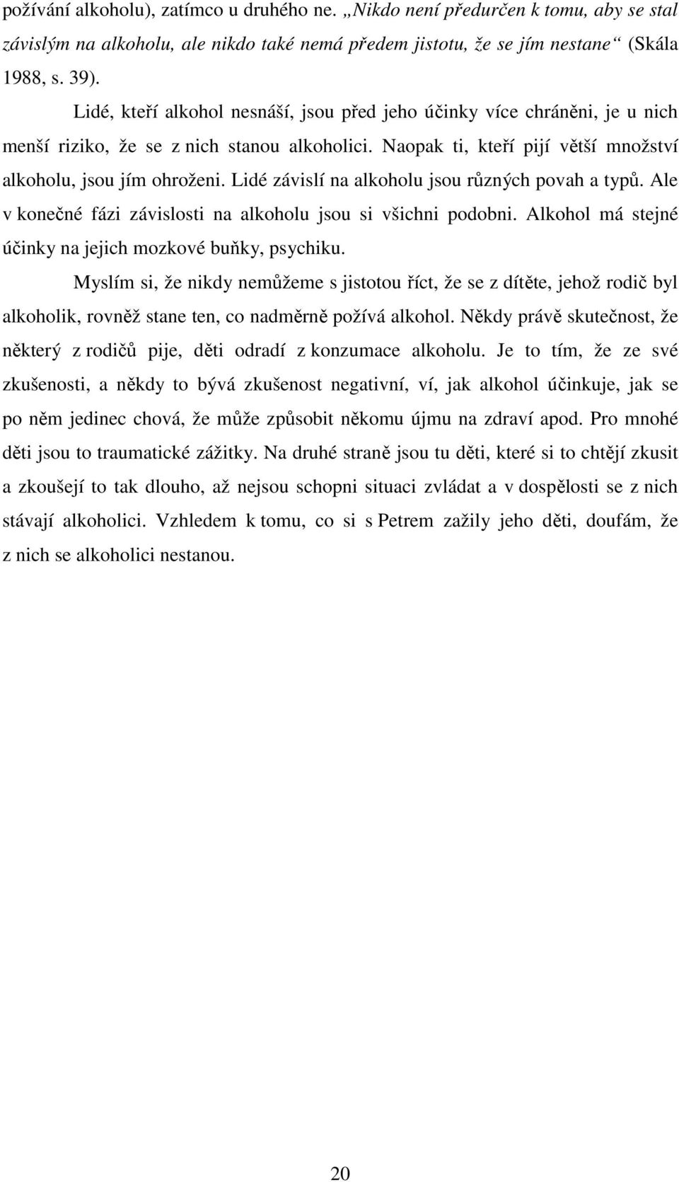 Lidé závislí na alkoholu jsou různých povah a typů. Ale v konečné fázi závislosti na alkoholu jsou si všichni podobni. Alkohol má stejné účinky na jejich mozkové buňky, psychiku.