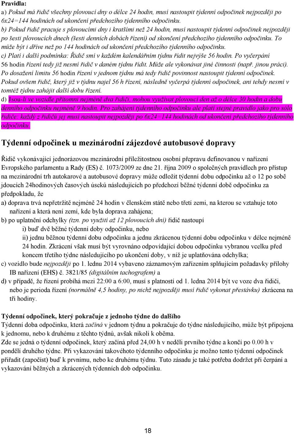 odpočinku. To může být i dříve než po 144 hodinách od ukončení předchozího týdenního odpočinku. c) Platí i další podmínka: Řidič smí v každém kalendářním týdnu řídit nejvýše 56 hodin.