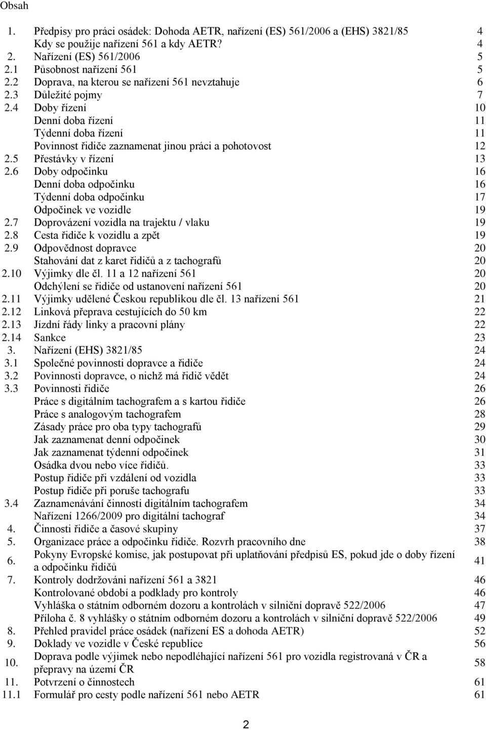 5 Přestávky v řízení 13 2.6 Doby odpočinku 16 Denní doba odpočinku 16 Týdenní doba odpočinku 17 Odpočinek ve vozidle 19 2.7 Doprovázení vozidla na trajektu / vlaku 19 2.