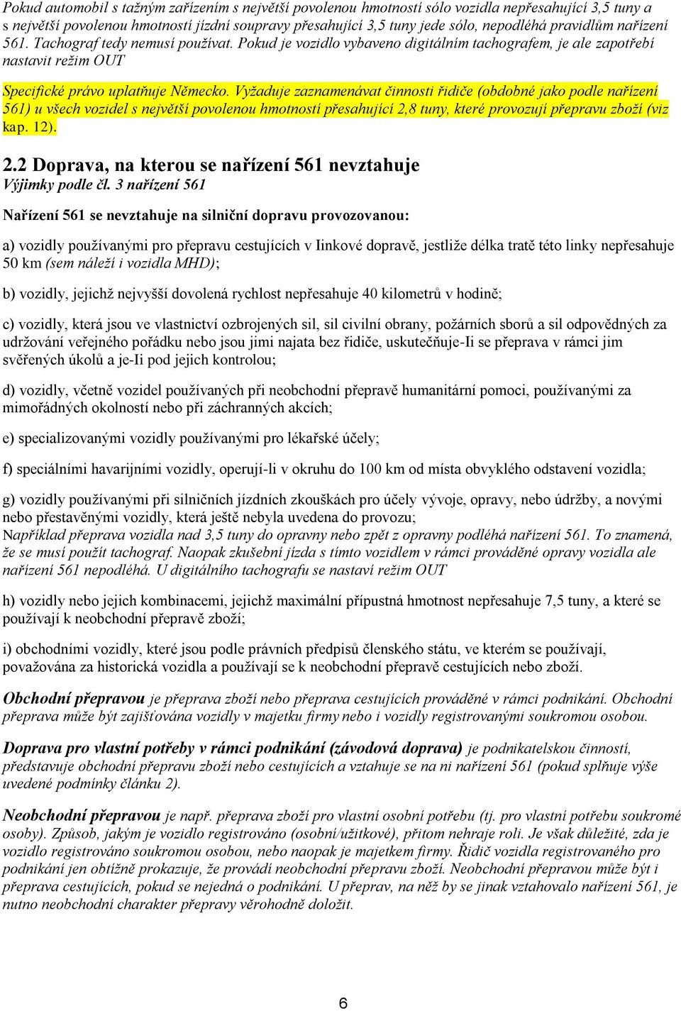Vyžaduje zaznamenávat činnosti řidiče (obdobné jako podle nařízení 561) u všech vozidel s největší povolenou hmotností přesahující 2,8 tuny, které provozují přepravu zboží (viz kap. 12). 2.2 Doprava, na kterou se nařízení 561 nevztahuje Výjimky podle čl.