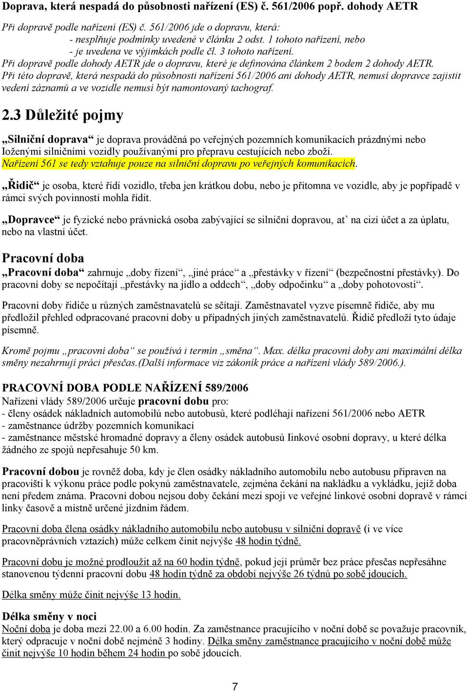 Při této dopravě, která nespadá do působnosti nařízení 561/2006 ani dohody AETR, nemusí dopravce zajistit vedení záznamů a ve vozidle nemusí být namontovaný tachograf. 2.