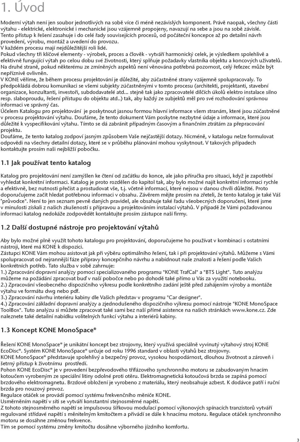 Tento přístup k řešení zasahuje i do celé řady souvisejících procesů, od počáteční koncepce až po detailní návrh provedení, výrobu, montáž a uvedení do provozu.