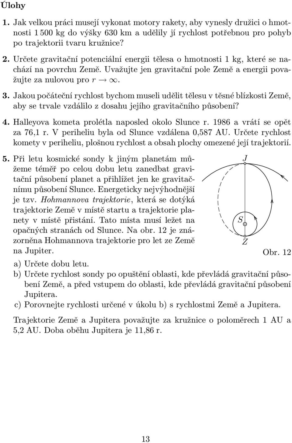 Jakou počáteční rychlost bychom museli udělit tělesu v těsné blízkosti Země, aby se trvale vzdálilo z dosahu jejího gravitačního působení? 4. Halleyova kometa prolétla naposled okolo Slunce r.