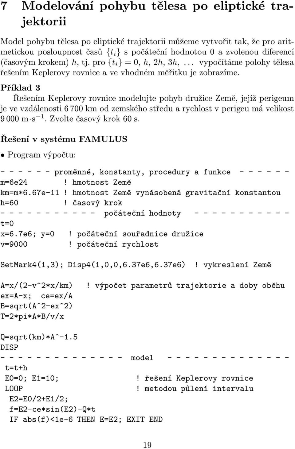 Příklad 3 Řešením Keplerovy rovnice modelujte pohyb družice Země, jejíž perigeum jevevzdálenosti6700kmodzemskéhostředuarychlostvperigeumávelikost 9000m s 1.Zvoltečasovýkrok60s.