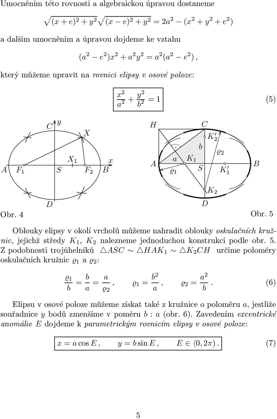 5 Oblouky elipsy v okolí vrcholů můžeme nahradit oblouky oskulačních kružnic,jejichžstředy K 1, K 2 naleznemejednoduchoukonstrukcípodleobr.5. Zpodobnostitrojúhelníků ASC HAK 1 K 2 CH určímepoloměry oskulačníchkružnic 1a 2: 1 b = b a = a 2, 1= b2 a, 2= a2 b.