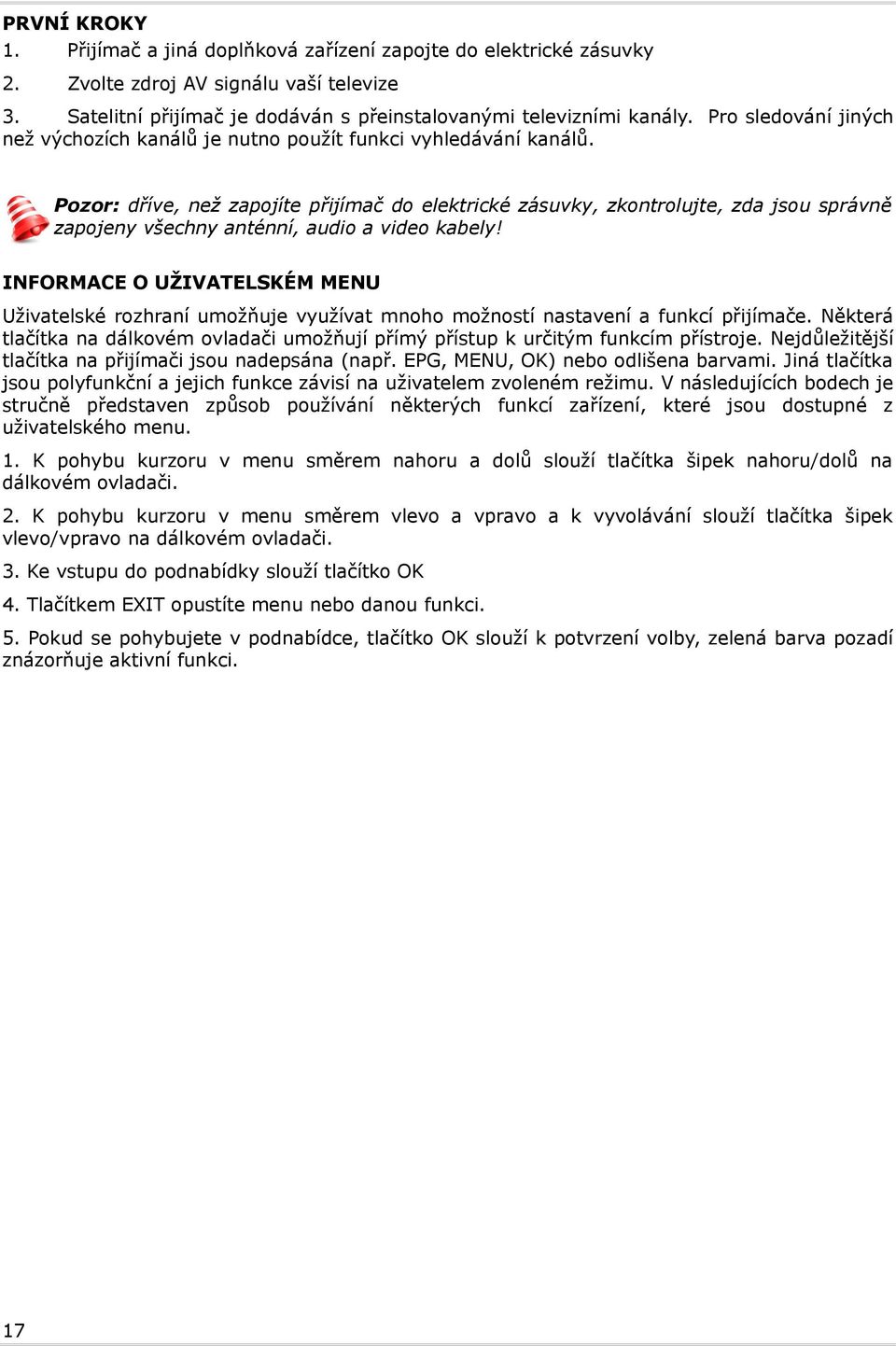 Pozor: dříve, než zapojíte přijímač do elektrické zásuvky, zkontrolujte, zda jsou správně zapojeny všechny anténní, audio a video kabely!