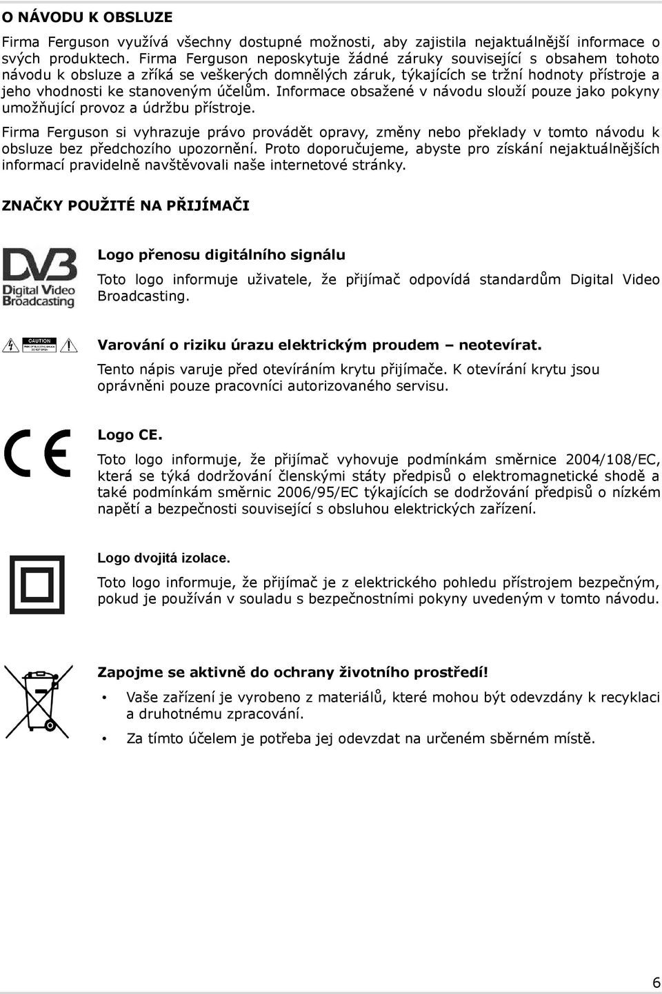 Informace obsažené v návodu slouží pouze jako pokyny umožňující provoz a údržbu přístroje.