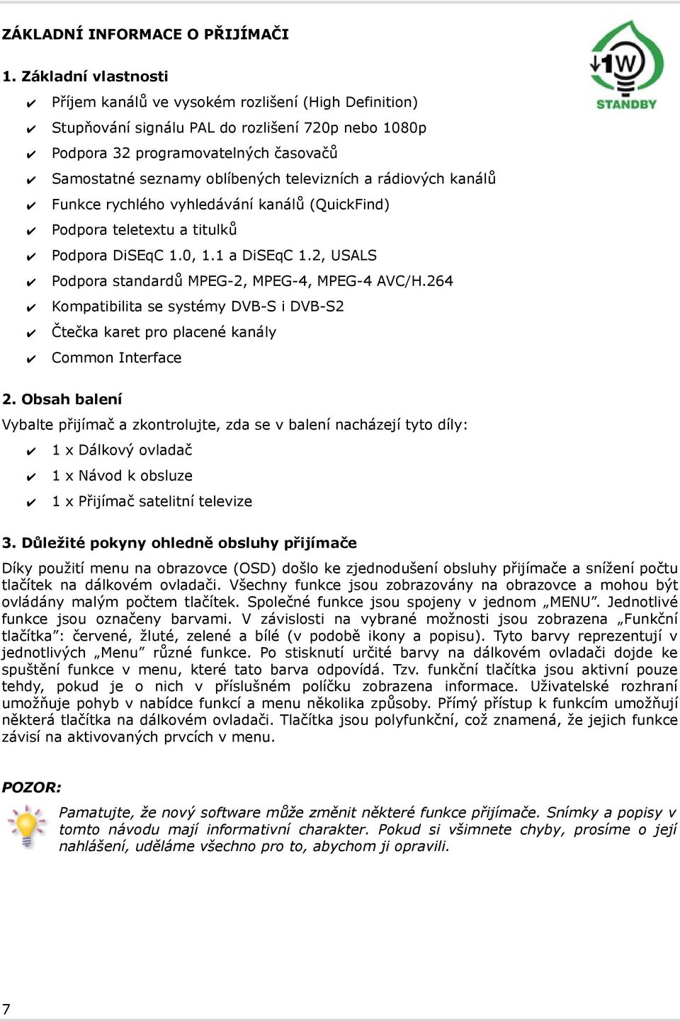 televizních a rádiových kanálů Funkce rychlého vyhledávání kanálů (QuickFind) Podpora teletextu a titulků Podpora DiSEqC 1.0, 1.1 a DiSEqC 1.2, USALS Podpora standardů MPEG-2, MPEG-4, MPEG-4 AVC/H.